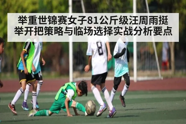 举重世锦赛女子81公斤级汪周雨挺举开把策略与临场选择实战分析要点